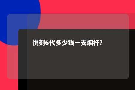 悦刻6代多少钱一支烟杆？ 